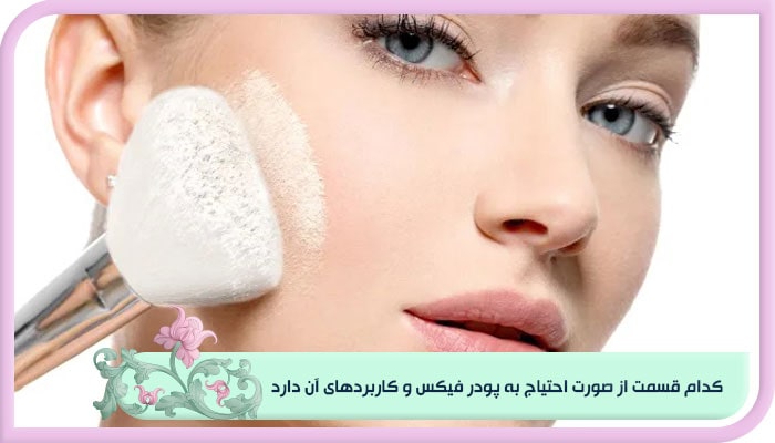 کدام قسمت از صورت احتیاج به پودر فیکس و کاربردهای آن دارد