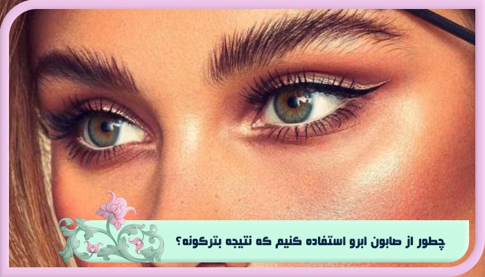 معرفی بهترین صابون ابرو از بهترین برند ایرانی 1 چطور از صابون ابرو استفاده کنیم که نتیجه بترکونه؟